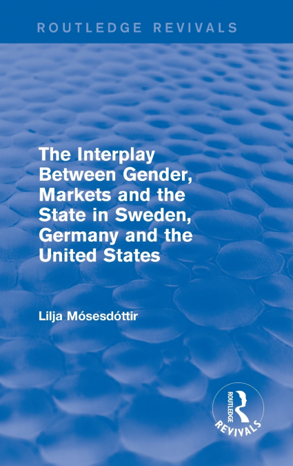 The Interplay Between Gender, Markets and the State in Sweden, Germany and the United States