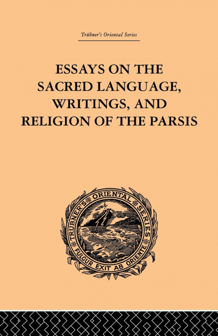 Essays on the Sacred Language, Writings, and Religion of the Parsis