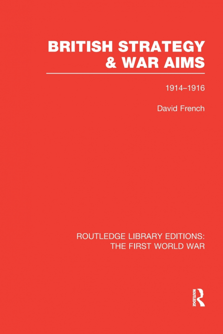 British Strategy and War Aims 1914-1916 (RLE First World War)