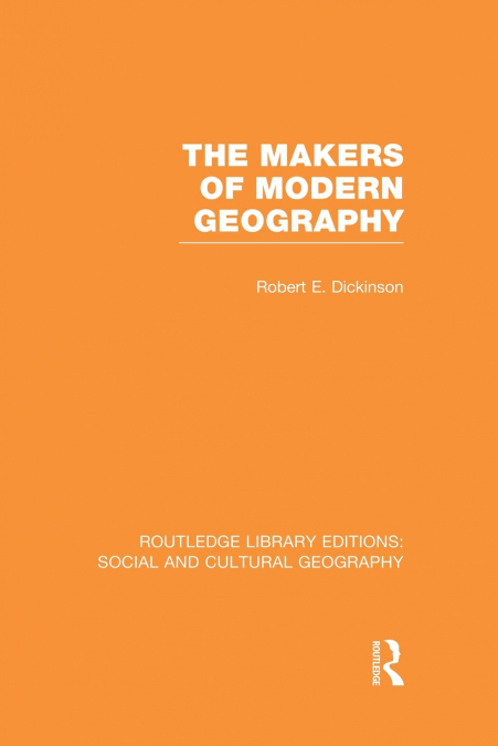 The Makers of Modern Geography (RLE Social & Cultural Geography)