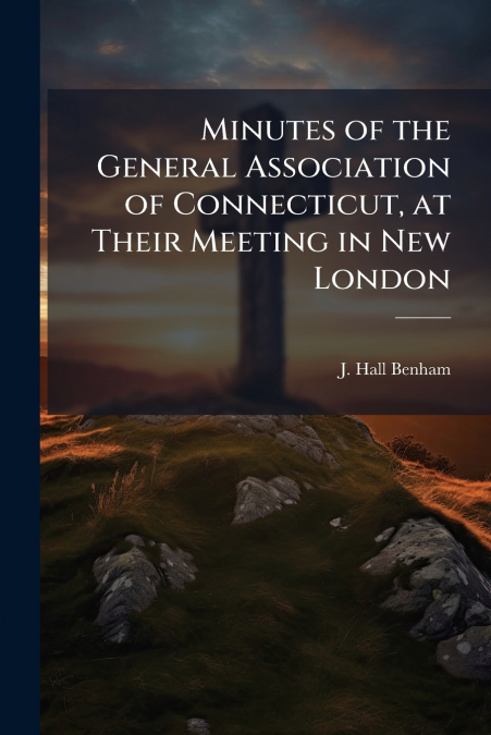 Minutes of the General Association of Connecticut, at Their Meeting in New London