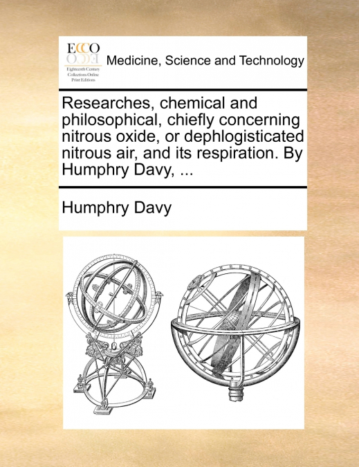 Researches, chemical and philosophical, chiefly concerning nitrous oxide, or dephlogisticated nitrous air, and its respiration. By Humphry Davy, ...
