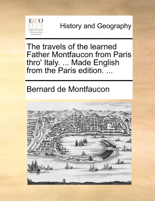 The travels of the learned Father Montfaucon from Paris thro’ Italy. ... Made English from the Paris edition. ...