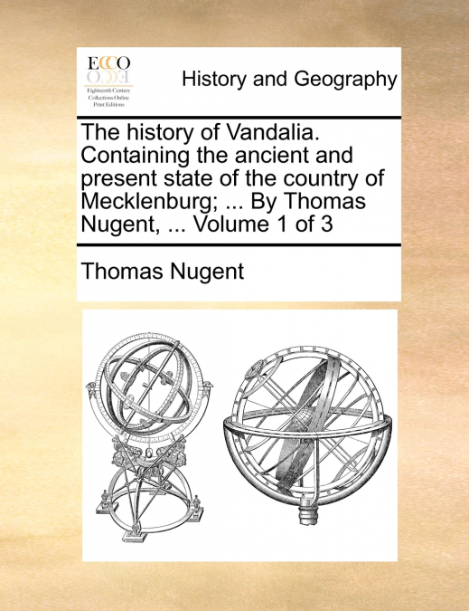The history of Vandalia. Containing the ancient and present state of the country of Mecklenburg; ... By Thomas Nugent, ...  Volume 1 of 3