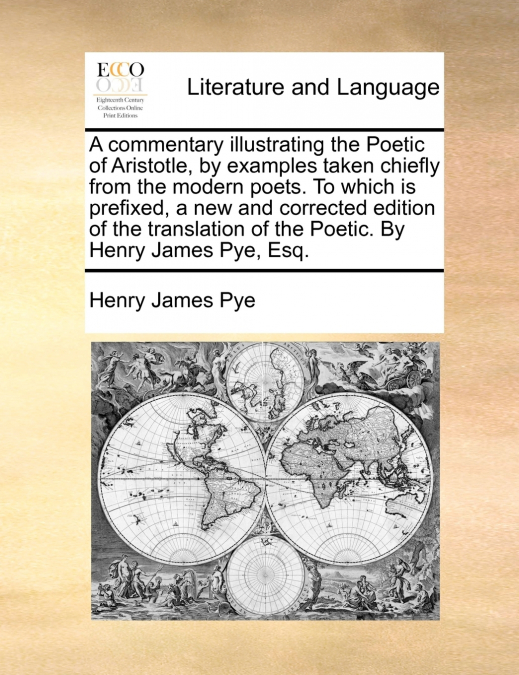 A commentary illustrating the Poetic of Aristotle, by examples taken chiefly from the modern poets. To which is prefixed, a new and corrected edition of the translation of the Poetic. By Henry James P