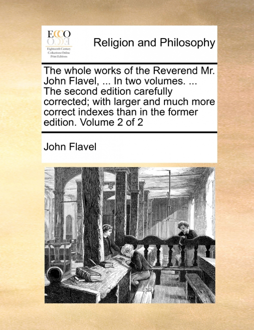 The whole works of the Reverend Mr. John Flavel, ... In two volumes. ... The second edition carefully corrected; with larger and much more correct indexes than in the former edition. Volume 2 of 2
