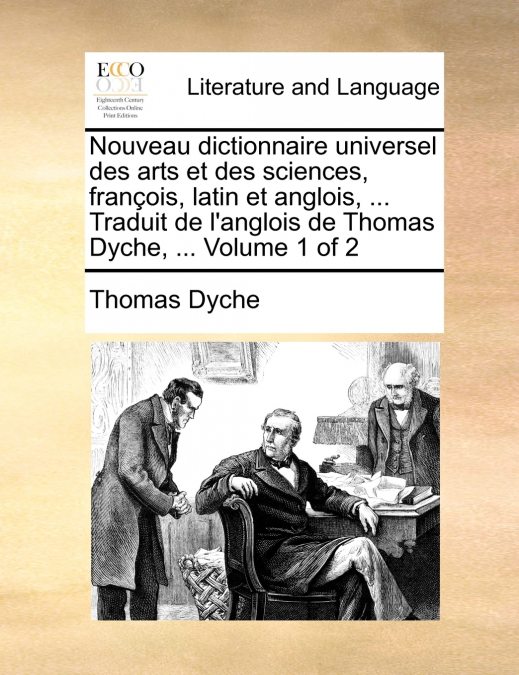 Nouveau dictionnaire universel des arts et des sciences, françois, latin et anglois, ... Traduit de l’anglois de Thomas Dyche, ...  Volume 1 of 2