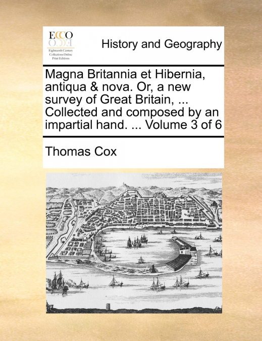 Magna Britannia et Hibernia, antiqua & nova. Or, a new survey of Great Britain, ... Collected and composed by an impartial hand. ...  Volume 3 of 6