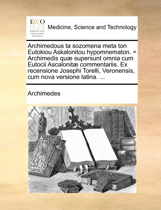 Archimedous ta sozomena meta ton Eutokiou Askalonitou hypomnematon. = Archimedis quæ supersunt omnia cum Eutocii Ascalonitæ commentariis. Ex recensione Josephi Torelli, Veronensis, cum nova versione l