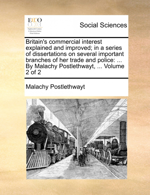 Britain’s commercial interest explained and improved; in a series of dissertations on several important branches of her trade and police