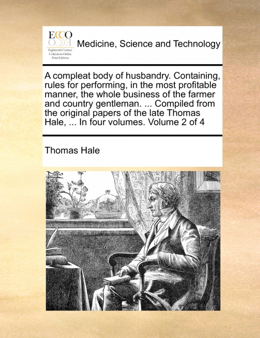A compleat body of husbandry. Containing, rules for performing, in the most profitable manner, the whole business of the farmer and country gentleman. ... Compiled from the original papers of the late