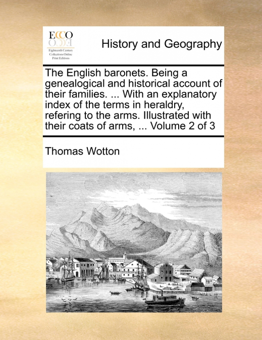 The English baronets. Being a genealogical and historical account of their families. ... With an explanatory index of the terms in heraldry, refering to the arms. Illustrated with their coats of arms,