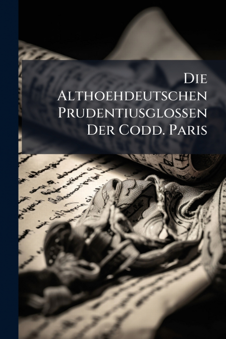 Die Althoehdeutschen Prudentiusglossen Der Codd. Paris