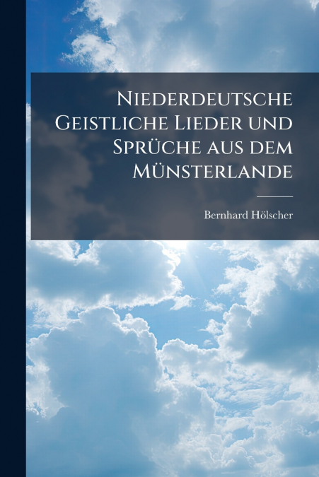Niederdeutsche Geistliche Lieder und Sprüche aus dem Münsterlande
