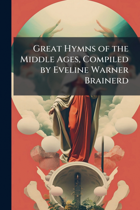 Great Hymns of the Middle Ages, Compiled by Eveline Warner Brainerd