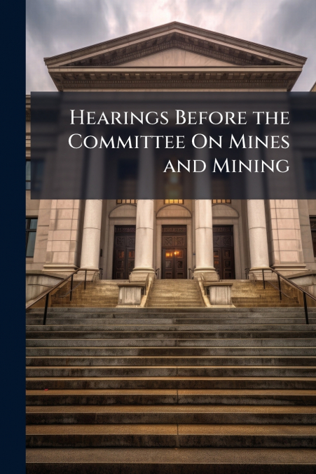 Hearings Before the Committee On Mines and Mining