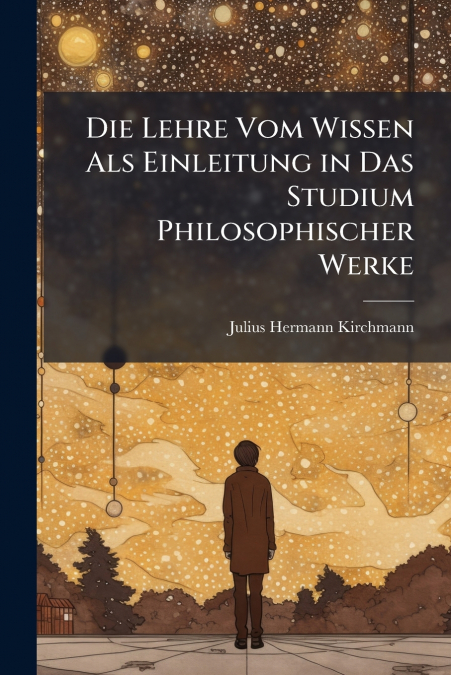 Die Lehre Vom Wissen Als Einleitung in Das Studium Philosophischer Werke