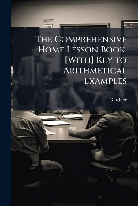 The Comprehensive Home Lesson Book. [With] Key to Arithmetical Examples