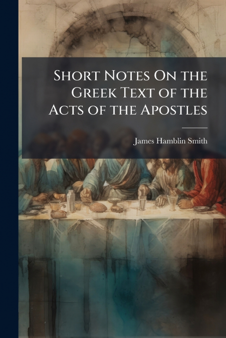 Short Notes On the Greek Text of the Acts of the Apostles