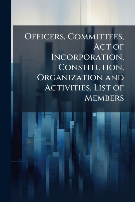 Officers, Committees, Act of Incorporation, Constitution, Organization and Activities, List of Members