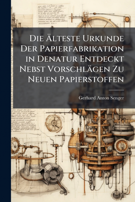Die Älteste Urkunde Der Papierfabrikation in Denatur Entdeckt Nebst Vorschlägen Zu Neuen Papierstoffen