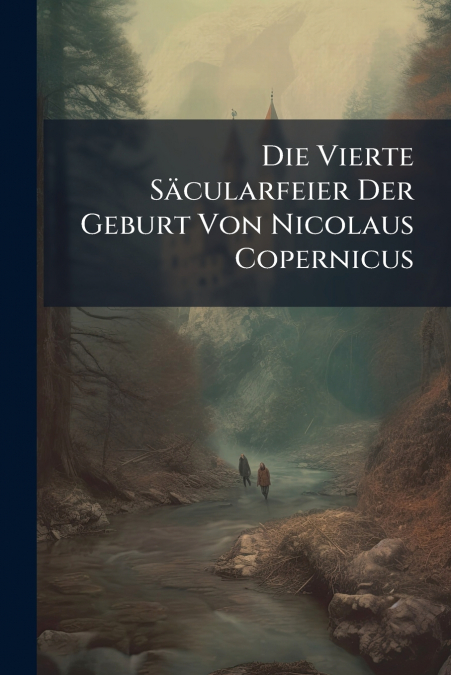 Die Vierte Säcularfeier Der Geburt Von Nicolaus Copernicus