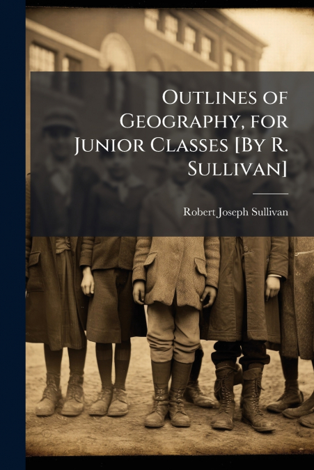Outlines of Geography, for Junior Classes [By R. Sullivan]
