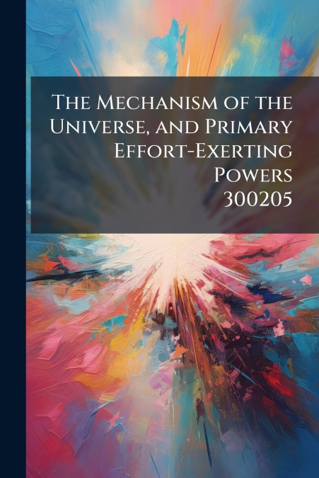 The Mechanism of the Universe, and Primary Effort-Exerting Powers 300205