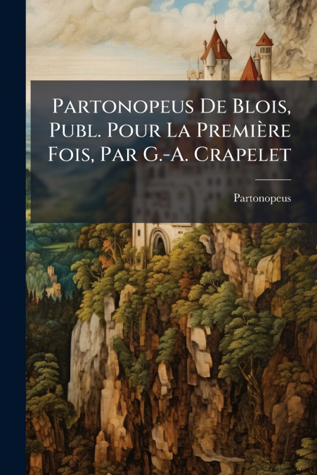 Partonopeus De Blois, Publ. Pour La Première Fois, Par G.-A. Crapelet