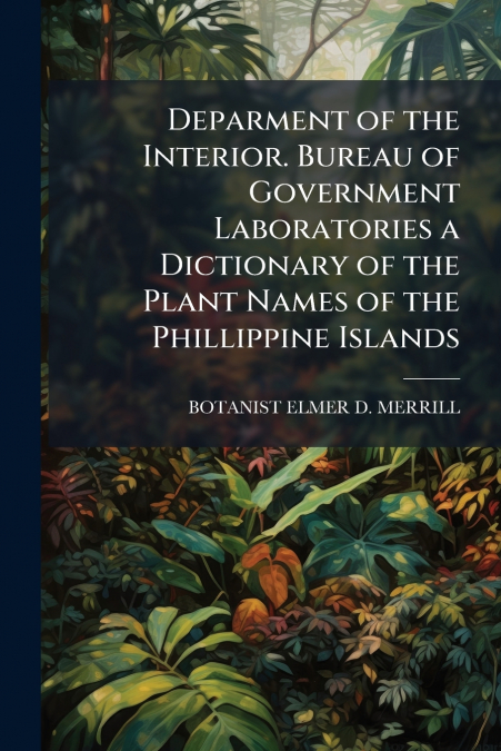 Deparment of the Interior. Bureau of Government Laboratories a Dictionary of the Plant Names of the Phillippine Islands