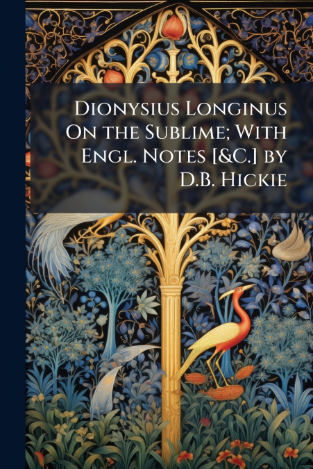 Dionysius Longinus On the Sublime; With Engl. Notes [&C.] by D.B. Hickie