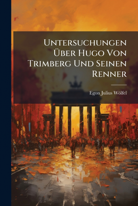 Untersuchungen Über Hugo Von Trimberg Und Seinen Renner