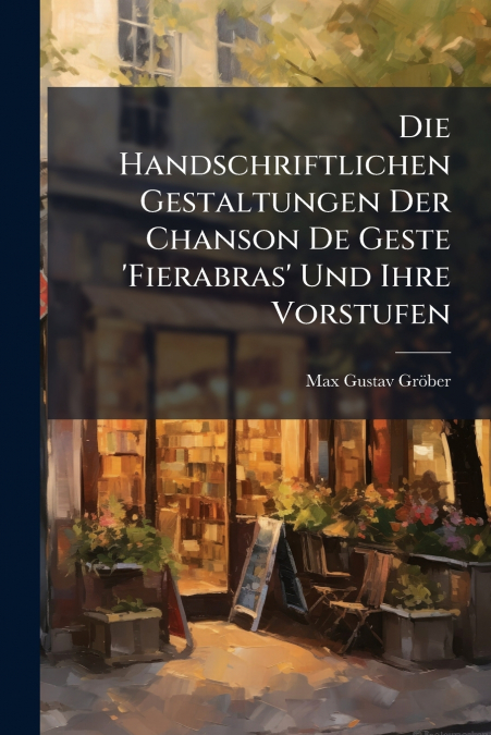 Die Handschriftlichen Gestaltungen Der Chanson De Geste ’Fierabras’ Und Ihre Vorstufen