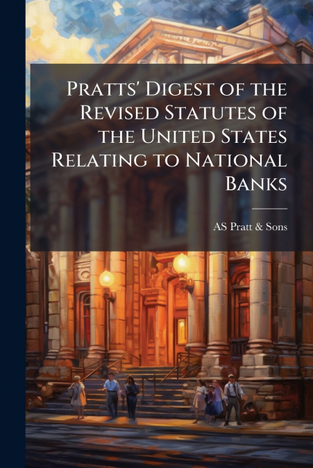 Pratts’ Digest of the Revised Statutes of the United States Relating to National Banks