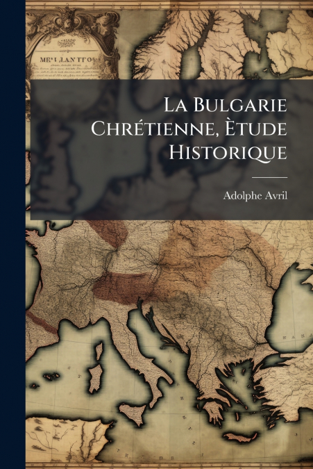 La Bulgarie Chrétienne, Ètude Historique