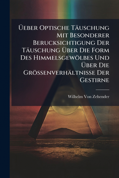 Üeber Optische Täuschung Mit Besonderer Berucksichtigung Der Täuschung Über Die Form Des Himmelsgewölbes Und Über Die Grössenverhältnisse Der Gestirne