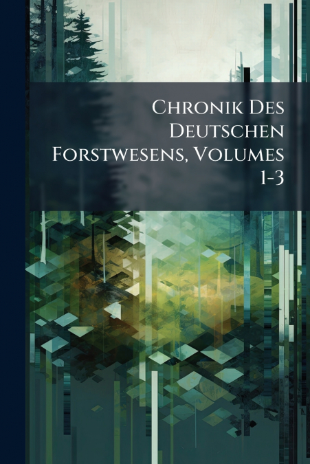 Chronik Des Deutschen Forstwesens, Volumes 1-3
