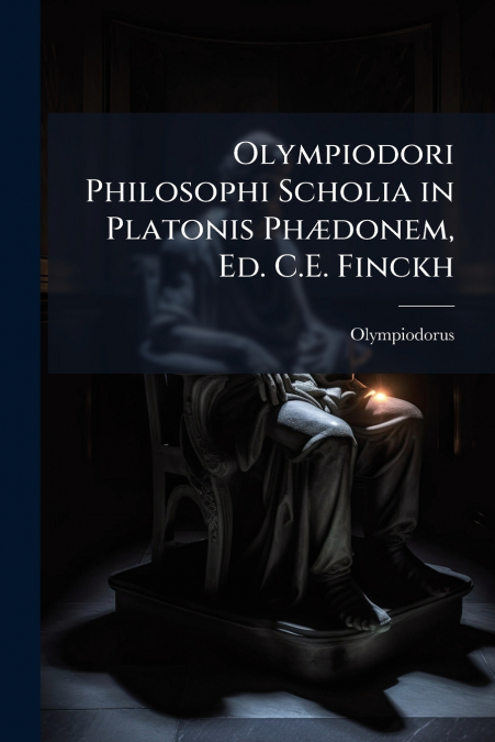 Olympiodori Philosophi Scholia in Platonis Phædonem, Ed. C.E. Finckh