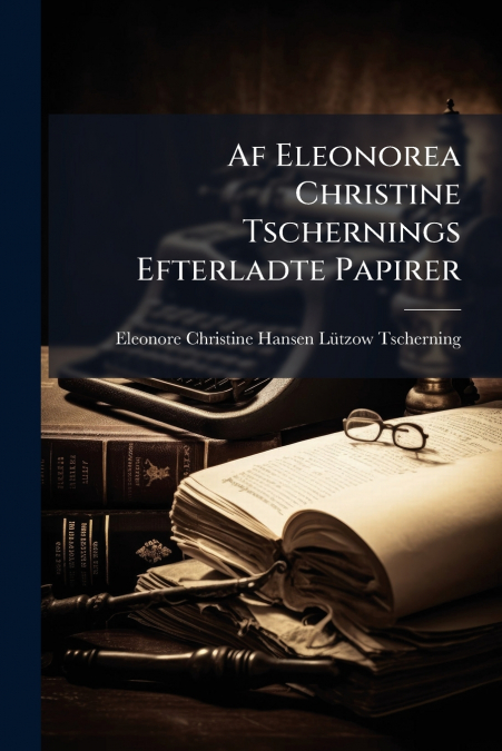 Af Eleonorea Christine Tschernings Efterladte Papirer