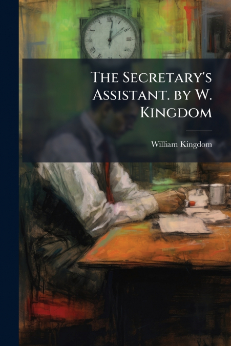 The Secretary’s Assistant. by W. Kingdom