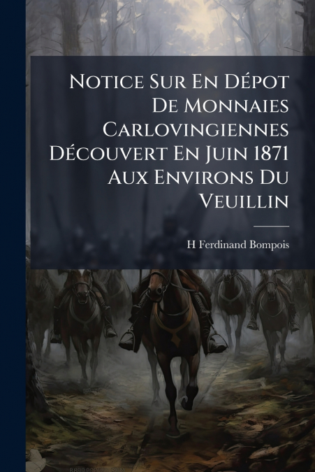 Notice Sur En Dépot De Monnaies Carlovingiennes Découvert En Juin 1871 Aux Environs Du Veuillin