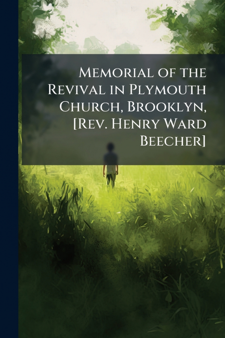 Memorial of the Revival in Plymouth Church, Brooklyn, [Rev. Henry Ward Beecher]