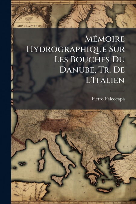 Mémoire Hydrographique Sur Les Bouches Du Danube, Tr. De L’Italien