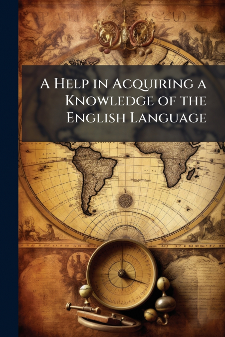 A Help in Acquiring a Knowledge of the English Language
