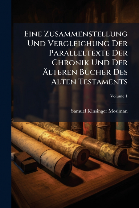 Eine Zusammenstellung Und Vergleichung Der Paralleltexte Der Chronik Und Der Älteren Bücher Des Alten Testaments