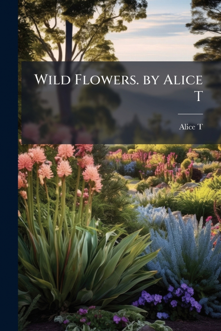 Wild Flowers. by Alice T