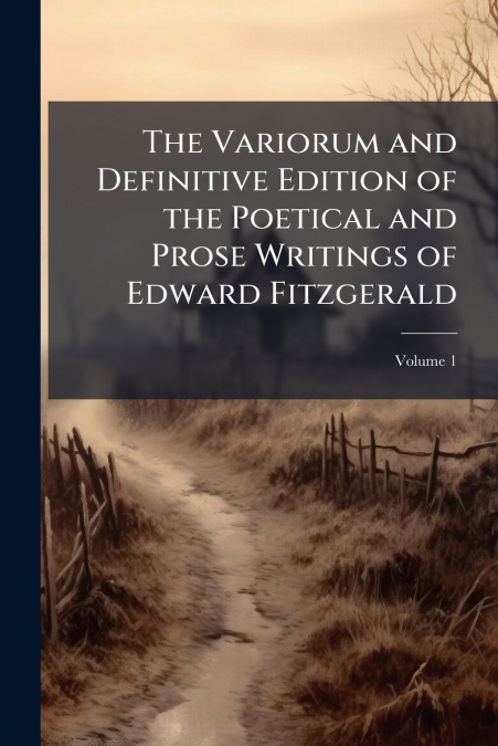 The Variorum and Definitive Edition of the Poetical and Prose Writings of Edward Fitzgerald