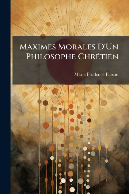 Maximes Morales D’Un Philosophe Chrétien