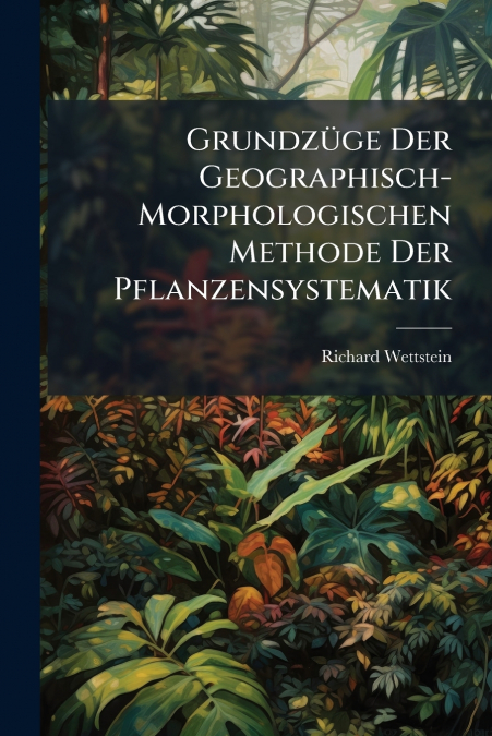 Grundzüge Der Geographisch-Morphologischen Methode Der Pflanzensystematik