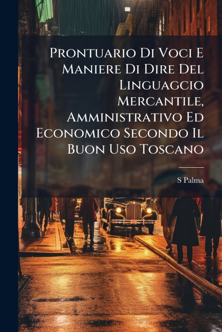 Prontuario Di Voci E Maniere Di Dire Del Linguagcio Mercantile, Amministrativo Ed Economico Secondo Il Buon Uso Toscano